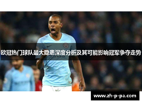 欧冠热门球队最大隐患深度分析及其可能影响冠军争夺走势 欧冠热门球队最大隐患深度分析及其可能影响冠军争夺走势