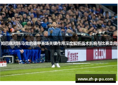 姆巴佩对阵马竞的德甲赛场关键作用深度解析战术影响与比赛走向 姆巴佩对阵马竞的德甲赛场关键作用深度解析战术影响与比赛走向