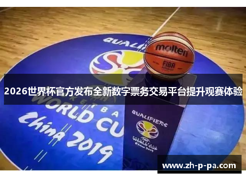 2026世界杯官方发布全新数字票务交易平台提升观赛体验