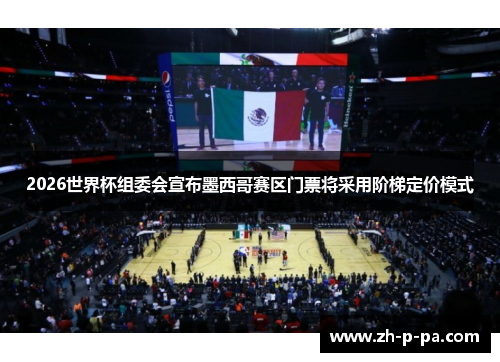 2026世界杯组委会宣布墨西哥赛区门票将采用阶梯定价模式