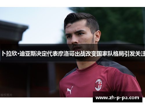 卜拉欣·迪亚斯决定代表摩洛哥出战改变国家队格局引发关注