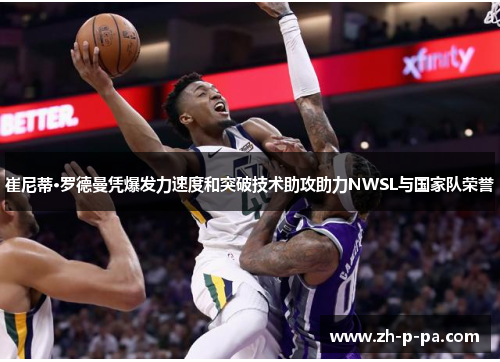 崔尼蒂·罗德曼凭爆发力速度和突破技术助攻助力NWSL与国家队荣誉