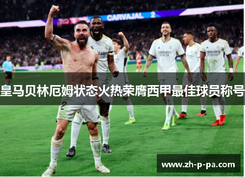 皇马贝林厄姆状态火热荣膺西甲最佳球员称号 皇马贝林厄姆状态火热荣膺西甲最佳球员称号