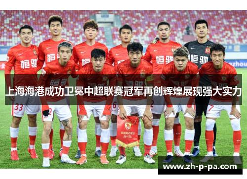 上海海港成功卫冕中超联赛冠军再创辉煌展现强大实力