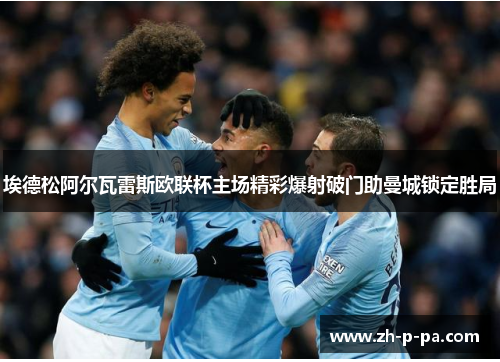 埃德松阿尔瓦雷斯欧联杯主场精彩爆射破门助曼城锁定胜局