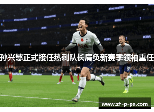 孙兴慜正式接任热刺队长肩负新赛季领袖重任 孙兴慜正式接任热刺队长肩负新赛季领袖重任