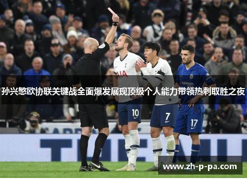 孙兴慜欧协联关键战全面爆发展现顶级个人能力带领热刺取胜之夜 孙兴慜欧协联关键战全面爆发展现顶级个人能力带领热刺取胜之夜