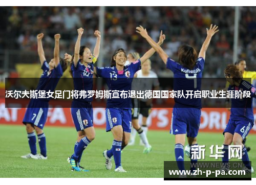 沃尔夫斯堡女足门将弗罗姆斯宣布退出德国国家队开启职业生涯阶段